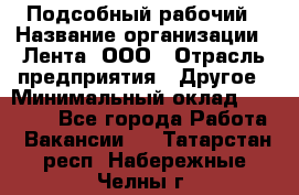 Подсобный рабочий › Название организации ­ Лента, ООО › Отрасль предприятия ­ Другое › Минимальный оклад ­ 22 500 - Все города Работа » Вакансии   . Татарстан респ.,Набережные Челны г.